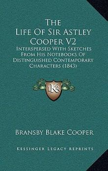 Paperback The Life Of Sir Astley Cooper V2: Interspersed With Sketches From His Notebooks Of Distinguished Contemporary Characters (1843) Book