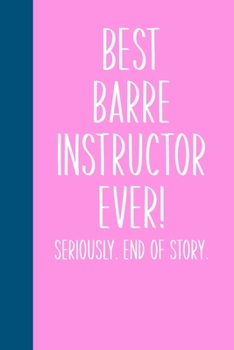 Paperback Best Barre Instructor Ever! Seriously. End of Story.: Lined Journal in Pink for Writing, Journaling, To Do Lists, Notes, Gratitude, Ideas, and More wi Book