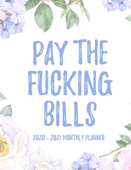 Pay The Fucking Bills 2020 - 2021 Monthly Planner: 2 Year Monthly Floral Academic Calendar Planner & Journal