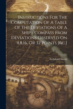 Paperback Instructions For The Computation Of A Table Of The Deviations Of A Ship's Compass From Deviations Observed On 4,8,16, Or 32 Points [&c.] Book