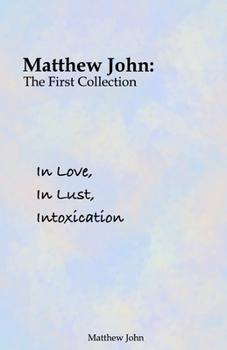 Paperback In Love, In Lust, Intoxication: Matthew John: The First Collection Book