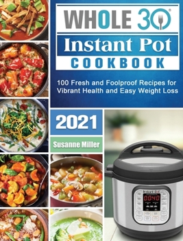 Hardcover Whole 30 Instant Pot Cookbook 2021: 100 Fresh and Foolproof Recipes for Vibrant Health and Easy Weight Loss Book