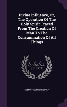 Hardcover Divine Influence, Or, The Operation Of The Holy Spirit Traced From The Creation Of Man To The Consummation Of All Things Book