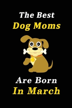 Paperback The Best Dog Moms Are Born In March Journal / Notebook: Birthday Gift for Dog Lovers Women, Men, Boss, Friends, Dog Moms. Funny Dog Lover Notebook. Li Book