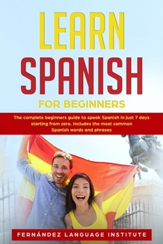 Paperback Learn Spanish for Beginners: The complete beginners guide to speak Spanish in just 7 days starting from zero; Includes the most common Spanish word Book