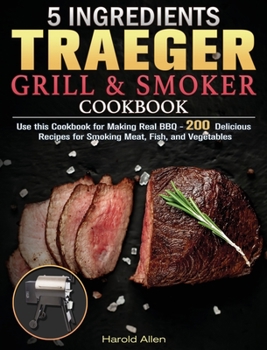 Hardcover 5 Ingredients Traeger Grill & Smoker Cookbook: Use this Cookbook for Making Real BBQ - 200 Delicious Recipes for Smoking Meat, Fish, and Vegetables Book