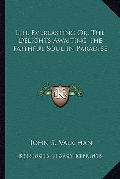Paperback Life Everlasting Or, The Delights Awaiting The Faithful Soul In Paradise Book