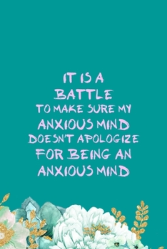 It Is A Battle To Make Sure My Anxious Mind Doesn't Apologize For Being An Anxious Mind: All Purpose 6x9" Blank Lined Notebook Journal Way Better Than A Card Trendy Unique Gift Green Flowered Anxiety