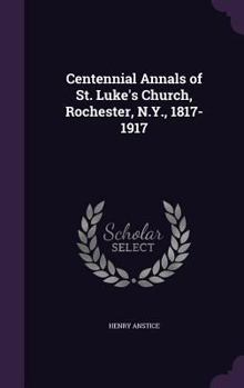 Hardcover Centennial Annals of St. Luke's Church, Rochester, N.Y., 1817-1917 Book