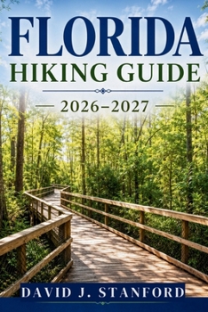 FLORIDA HIKING GUIDE 2026–2027: Discover 100+ Trails Through Springs, Cypress Swamps, Coastal Forests & Wild Florida State Parks