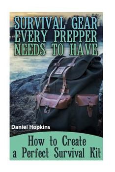 Paperback Survival Gear Every Prepper Needs to Have: How to Create a Perfect Survival Kit: (Survival Guide, Survival Gear) Book