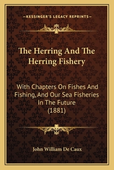 Paperback The Herring And The Herring Fishery: With Chapters On Fishes And Fishing, And Our Sea Fisheries In The Future (1881) Book