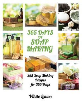Paperback Soap Making: 365 Days of Soap Making: 365 Soap Making Recipes for 365 Days (Soap Making, Soap Making Books, Soap Making for Beginne Book