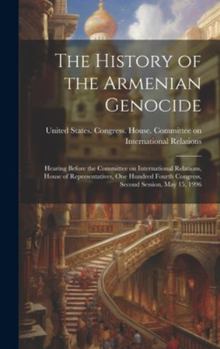 Hardcover The History of the Armenian Genocide: Hearing Before the Committee on International Relations, House of Representatives, One Hundred Fourth Congress, Book