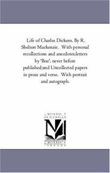 Life of Charles Dickens. By R. Shelton Mackenzie. With personal recollections and anecdotes;letters by 'Boz', never before published;and Uncollected ... and verse. With portrait and autograph.