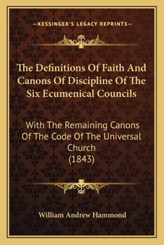 The Definitions Of Faith And Canons Of Discipline Of The Six Ecumenical Councils: With The Remaining Canons Of The Code Of The Universal Church