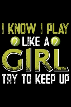 I Know I Play Like A Girl Try To Keep Up: Best Tennis Player Journal Notebook - Tennis Lover Gifts – Tennis Player Life Notebook Journal - Funny Tennis Ball Diary