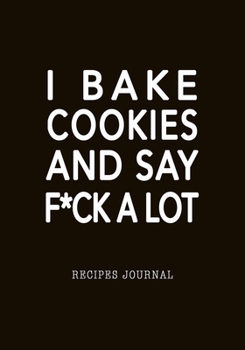 Paperback I Bake Cookies And Say F*ck A Lot Recipes Journal: Baking Favorite Recipes Blank Notebook, 7x10 Soft Cover, Personal Paper Organizer, Cool Gift for Ba Book