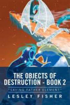 Paperback The Objects of Destruction - Book 2: "Saving Father Element" Book