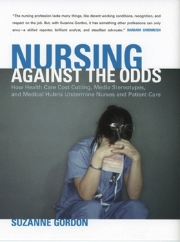 Hardcover Nursing Against the Odds: How Health Care Cost Cutting, Media Stereotypes, and Medical Hubris Undermine Nurses and Patient Care Book