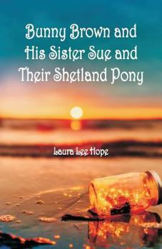 BUNNY BROWN And His SISTER SUE And Their SHETLAND PONY. - Book #8 of the Bunny Brown and His Sister Sue