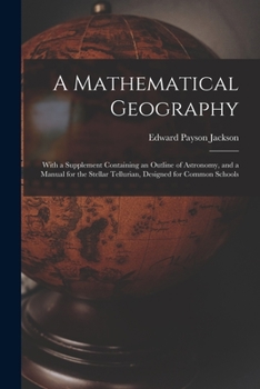 Paperback A Mathematical Geography: With a Supplement Containing an Outline of Astronomy, and a Manual for the Stellar Tellurian, Designed for Common Scho Book