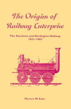 The Origins of Railway Enterprise: The Stockton and Darlington Railway 1821-1863