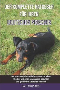 Paperback Der komplette Ratgeber für Ihren Deutscher Pinscher: Der unentbehrliche Leitfaden für den perfekten Besitzer und einen gehorsamen, gesunden und glückl [German] Book