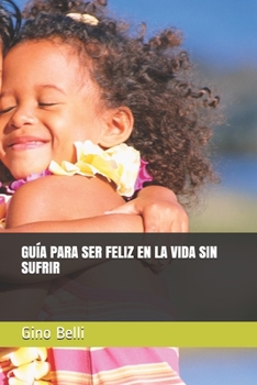 GUÍA PARA SER FELIZ EN LA VIDA SIN SUFRIR (Spanish Edition)