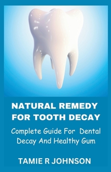 NATURAL REMEDY FOR TOOTH DECAY: Complete Guide For Dental Decay And Healthy Gum