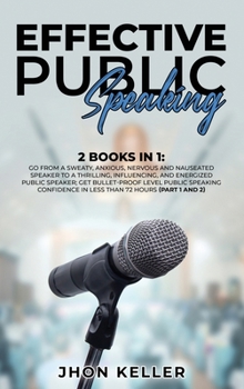 Hardcover Effective Public Speaking: 2 Books in 1: Go from a Sweaty, Anxious, Nervous and Nauseated Speaker to a Thrilling, Influencing, and Energized Publ Book
