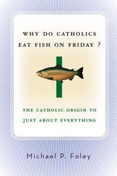 Paperback Why Do Catholics Eat Fish on Friday?: The Catholic Origin to Just about Everything Book