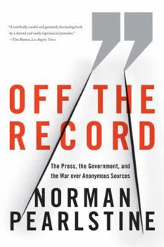Paperback Off the Record: The Press, the Government, and the War Over Anonymous Sources Book
