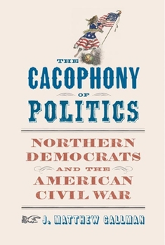 Hardcover The Cacophony of Politics: Northern Democrats and the American Civil War Book