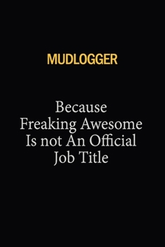 Mudlogger Because Freaking Awesome Is Not An Official Job Title: 6X9 120 pages Career  Notebook Unlined  Writing Journal