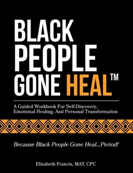 Black People Gone Heal(tm): A Guided Workbook For Self-Discovery, Emotional Healing, And Personal Transformation