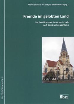 Fremde Im Gelobten Land: Zur Geschichte Der Deutschen in Lodz Nach Dem Zweiten Weltkrieg (Polono-Germanica. Schriften der Kommission Für die Geschichte der Deutschen In Polen E.V.) (German Edition)
