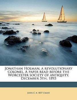 Paperback Jonathan Holman, a Revolutionary Colonel. a Paper Read Before the Worcester Society of Antiquity, December 5th, 1893 Book