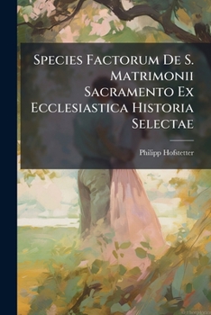 Paperback Species Factorum De S. Matrimonii Sacramento Ex Ecclesiastica Historia Selectae Book
