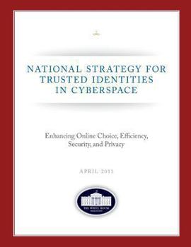 National Strategy for Trusted Identities in Cyberspace: Enhancing Online Choice, Efficiency, Security, and Privacy: April 2011