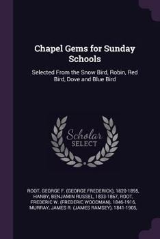 Paperback Chapel Gems for Sunday Schools: Selected From the Snow Bird, Robin, Red Bird, Dove and Blue Bird Book