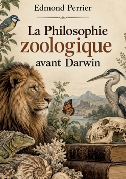 La Philosophie zoologique avant Darwin: Histoire des théories de l'évolution, de Lamarck à Cuvier, et des origines de la biologie moderne (French Edition)