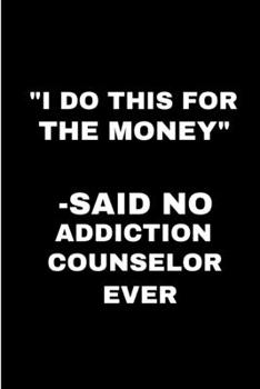 Paperback I do this for the money said no addiction counselor ever: Addiction counselor Notebook journal Diary Cute funny humorous blank lined notebook Gift for Book