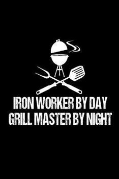 Paperback Iron Worker By Day Grill Master By Night: Funny Best Grill Master Ever For Welder Steel Workers Book