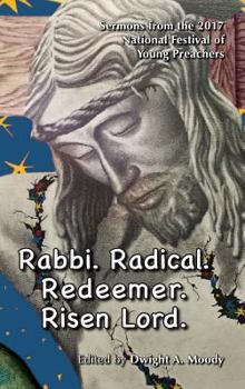 Rabbi. Radical. Redeemer. Risen Lord.: Sermons from the 2017 National Festival of Young Preachers