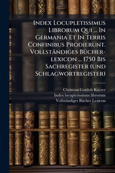 Index Locupletissimus Librorum Qui ... in Germania Et in Terris Confinibus Prodierunt. Vollstandiges Bucher-Lexicon ... 1750 Bis Sachregister (Und Schlagwortregister)