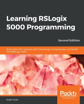 Paperback Learning RSLogix 5000 Programming - Second Edition: Build robust PLC solutions with ControlLogix, CompactLogix, and Studio 5000/RSLogix 5000 Book