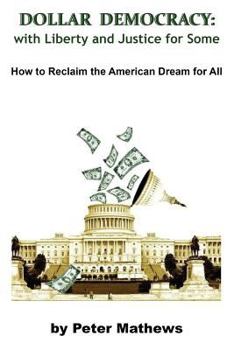 Paperback Dollar Democracy: With Liberty and Justice for Some; How to Reclaim the American Dream for All Book