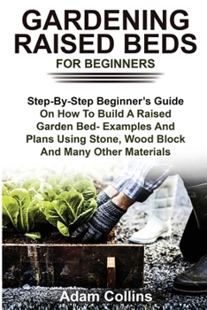 Paperback Gardening Raised Beds for Beginners: Step-By-Step Beginner's Guide On How To Build A Raised Garden Bed- Examples And Plans Using Stone, Wood Block And Book