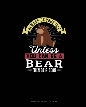 Paperback Always Be Yourself Unless You Can Be A Bear Then Be A Bear: Perpetual Birthday Calendar Book